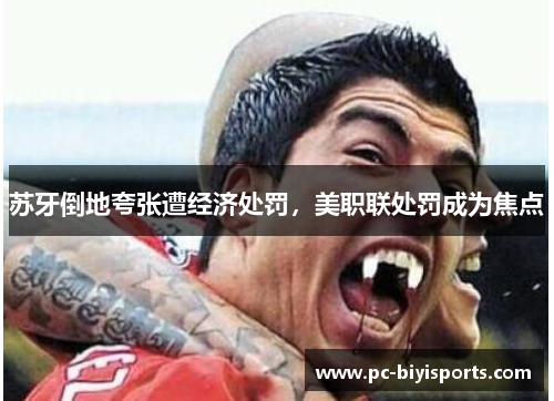 苏牙倒地夸张遭经济处罚，美职联处罚成为焦点