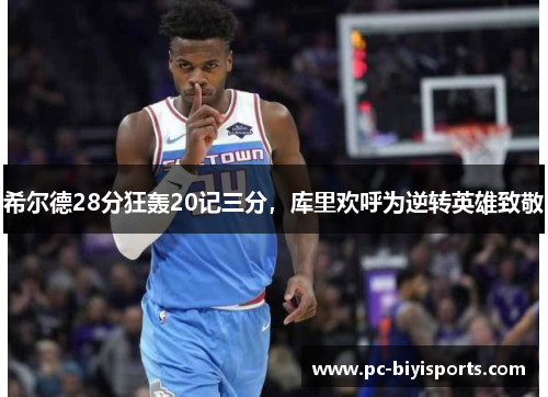 希尔德28分狂轰20记三分，库里欢呼为逆转英雄致敬