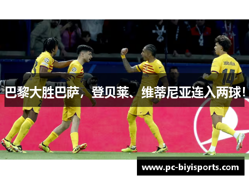 巴黎大胜巴萨，登贝莱、维蒂尼亚连入两球！