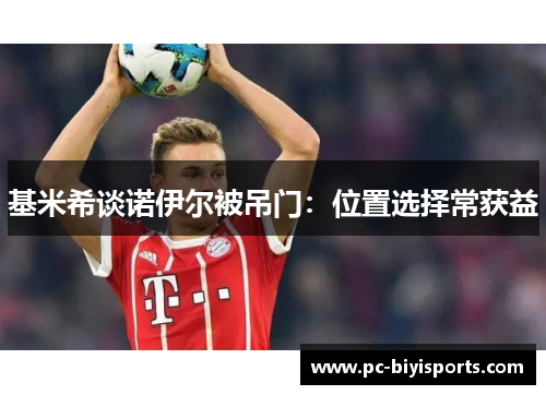基米希谈诺伊尔被吊门：位置选择常获益