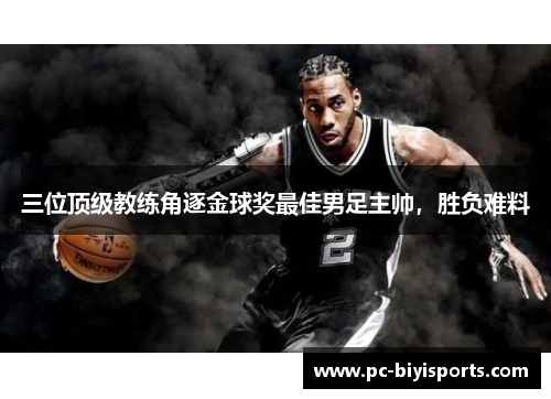三位顶级教练角逐金球奖最佳男足主帅，胜负难料